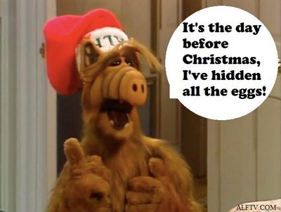 &quot;It's the day before Christmas, I've hidden all the eggs&quot; -ALF